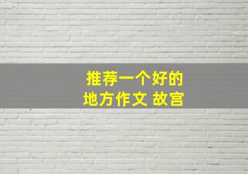 推荐一个好的地方作文 故宫